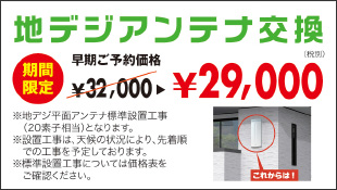 【期間限定】地デジアンテナ交換　早期ご予約価格32,000円⇒29,000円