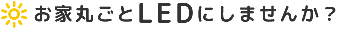 お家丸ごとLEDにしませんか？